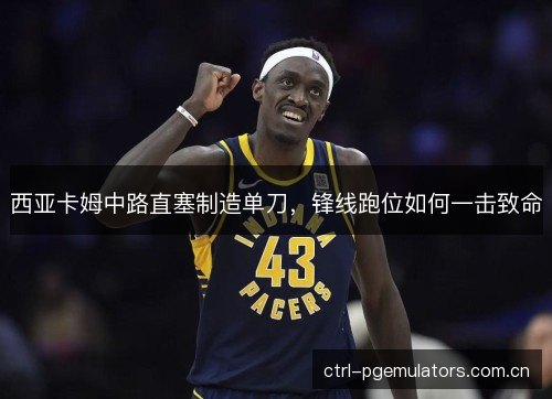 西亚卡姆中路直塞制造单刀，锋线跑位如何一击致命