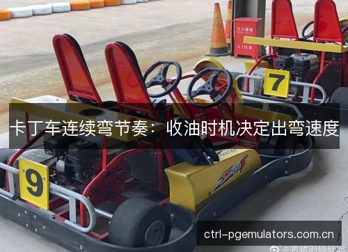 卡丁车连续弯节奏:收油时机决定出弯速度 卡丁车连续弯节奏:收油时机决定出弯速度