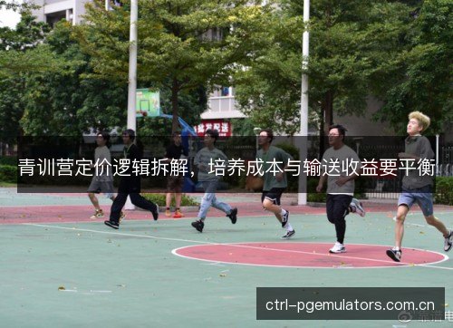 青训营定价逻辑拆解，培养成本与输送收益要平衡