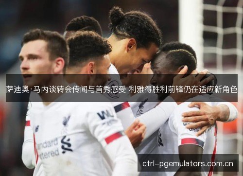 萨迪奥·马内谈转会传闻与首秀感受 利雅得胜利前锋仍在适应新角色